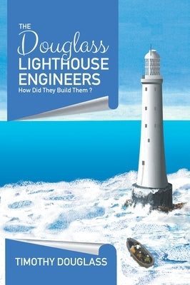 The Douglass Lighthouse Engineers: How Did They Build Them ? by Douglass, Timothy