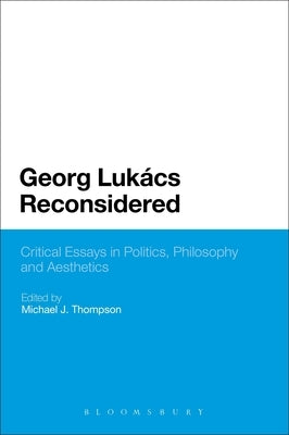 Georg Lukacs Reconsidered: Critical Essays in Politics, Philosophy and Aesthetics by Thompson, Michael J.
