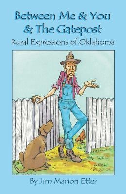 Between Me & You & The Gatepost: Rural Expressions Of Oklahoma by Etter, Jim Marion
