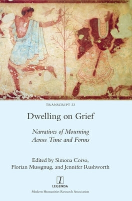 Dwelling on Grief: Narratives of Mourning Across Time and Forms by Corso, Simona