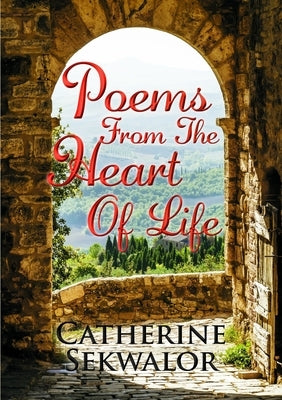 Poems from the Heart of Life by Sekwalor, Catherine