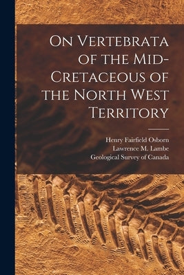 On Vertebrata of the Mid-Cretaceous of the North West Territory [microform] by Osborn, Henry Fairfield 1857-1935