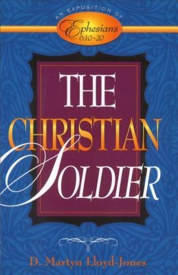 The Christian Soldier: An Exposition of Ephesians 6:10-20 by Lloyd-Jones, D. Martyn