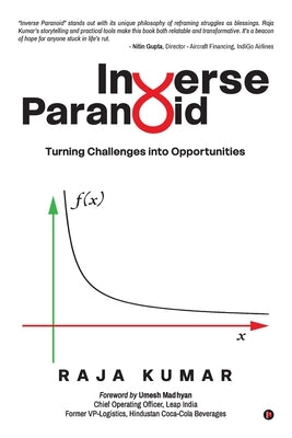 Inverse Paranoid: Turning Challenges into Opportunities by Raja Kumar