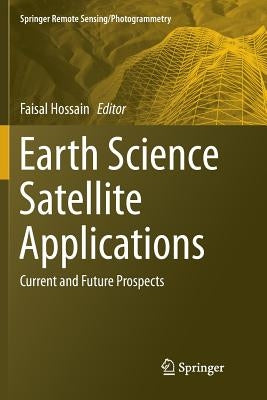 Earth Science Satellite Applications: Current and Future Prospects by Hossain, Faisal
