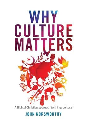 Why Culture Matters: A biblical Christian approach to things cultural by Norsworthy, John