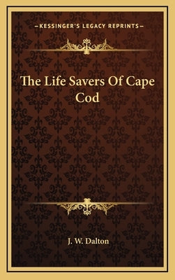 The Life Savers of Cape Cod by Dalton, J. W.