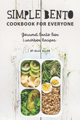 Simple Bento Cookbook for Everyone: Gourmet Bento Box Lunchbox Recipes by Allen, Allie