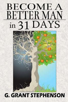 Become a Better Man in 31 Days: How to gain respect, wealth, prosperity, and greater satisfaction in life without becoming a cheat to get them by Stephenson, G. Grant
