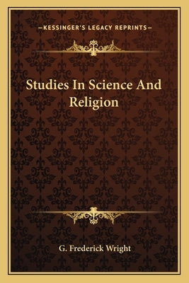 Studies In Science And Religion by Wright, G. Frederick