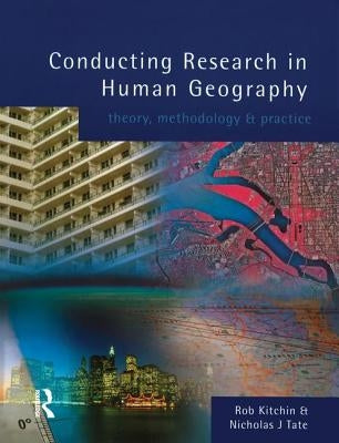 Conducting Research in Human Geography: theory, methodology and practice by Kitchin, Rob