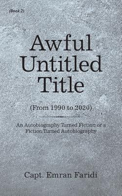 Awful Untitled Title: An Autobiography Turned Fiction or a Fiction Turned Autobiography by Faridi, Capt Emran