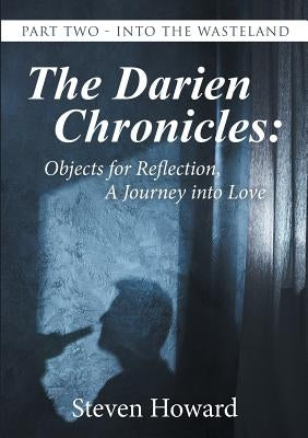 The Darien Chronicles: Objects for Reflection, A Journey into Love: Part Two - Into the Wasteland by Howard, Steven