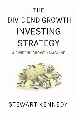 The Dividend Growth Investing Strategy: A Dividend Growth Machine by Kennedy, Stewart