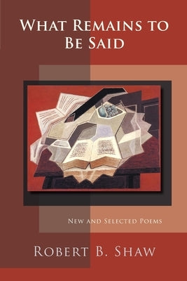 What Remains to Be Said by Shaw, Robert B.