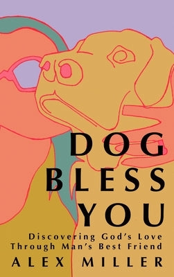 Dog Bless You: Discovering God's Love Through Man's Best Friend by Miller, Alex