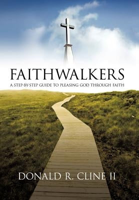Faithwalkers: A Step by Step Guide to Pleasing God Through Faith by Cline, Donald R., II