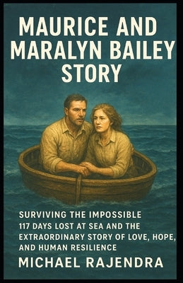 Maurice and Maralyn Bailey Story: Surviving the Impossible: 117 Days Lost at Sea and the Extraordinary Story of Love, Hope, and Human Resilience by Rajendra, Michael