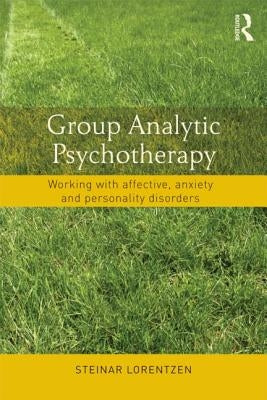 Group Analytic Psychotherapy: Working with affective, anxiety and personality disorders by Lorentzen, Steinar