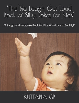 "The Big Laugh-Out-Loud Book of Silly Jokes for Kids": "A Laugh-a-Minute Joke Book for Kids Who Love to Be Silly!" by Gp, Kuttappa