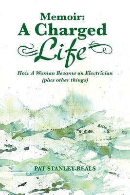 Memoir: A Charged Life: How a Woman Became an Electrician (Plus Other Things) by Stanley-Beals, Pat