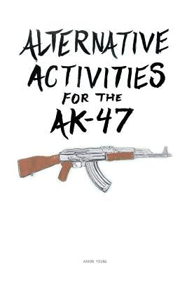 Alternative Activities for the AK47 by Young, Aaron