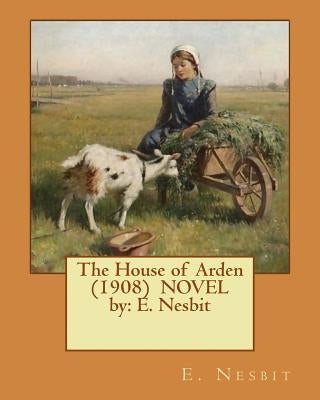 The House of Arden (1908) NOVEL by: E. Nesbit by Nesbit, E.