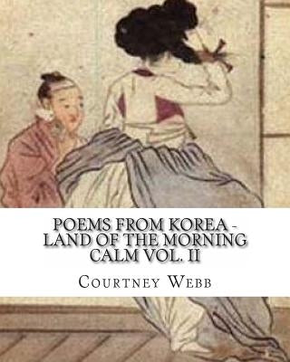 Poems from Korea - Land of the Morning Calm Vol. II by Webb, Courtney E.