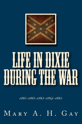 Life In Dixie During The War: 1861-1862-1863-1864-1865 by Gay, Mary A. H.