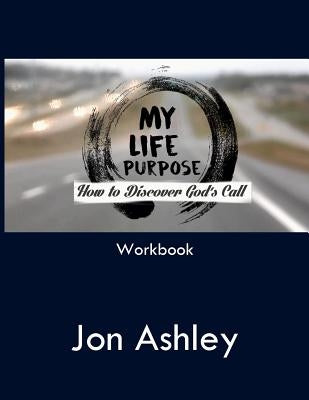 My Life Purpose: How to Discover God's Call by Ashley, Jon