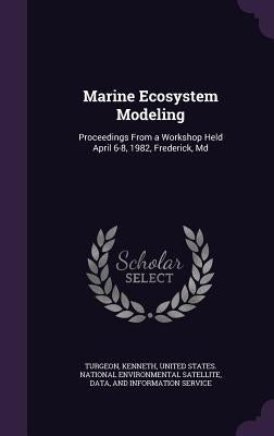 Marine Ecosystem Modeling: Proceedings From a Workshop Held April 6-8, 1982, Frederick, Md by Turgeon, Kenneth