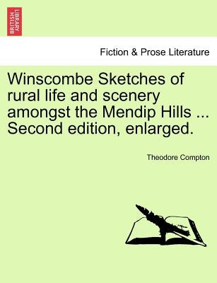 Winscombe Sketches of Rural Life and Scenery Amongst the Mendip Hills ... Second Edition, Enlarged. by Compton, Theodore