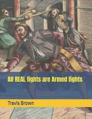 All REAL fights are Armed fights by Brown, Travis D.