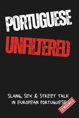 Portuguese Unfiltred: Learn Portuguese the Real Way: Slang, Swear Words, Sex & Everyday Street Talk from Portugal by Rodrigues, Sylvie