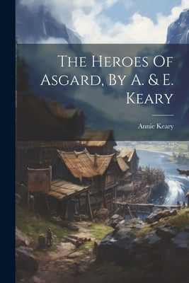 The Heroes Of Asgard, By A. & E. Keary by Keary, Annie