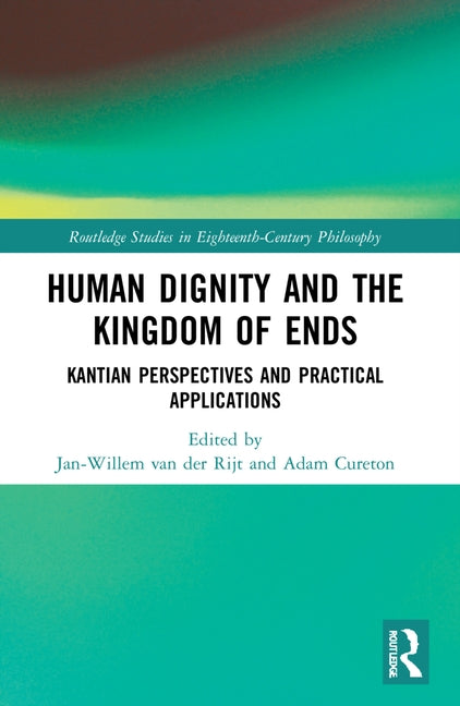 Human Dignity and the Kingdom of Ends: Kantian Perspectives and Practical Applications by Van Der Rijt, Jan-Willem