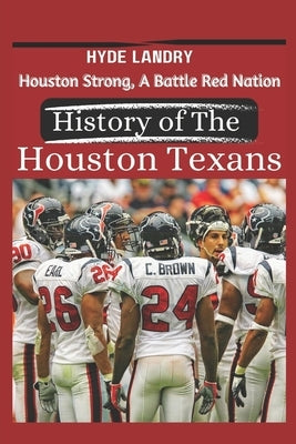 Houston Strong, A Battle Red Nation The History of the Houston Texans by Landry, Hyde