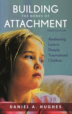 Building the Bonds of Attachment: Awakening Love in Deeply Traumatized Children by Hughes, Daniel A.