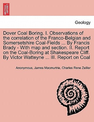 Dover Coal Boring. I. Observations of the Correlation of the Franco-Belgian and Somersetshire Coal-Fields ... by Francis Brady - With Map and Section. by Anonymous