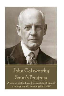 John Galsworthy - Saint's Progress: "A man of action forced into a state of thought is unhappy until he can get out of it" by Galsworthy, John