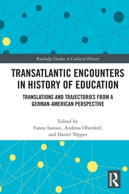 Transatlantic Encounters in History of Education: Translations and Trajectories from a German-American Perspective by Isensee, Fanny