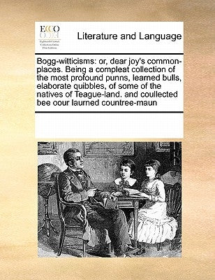 Bogg-Witticisms: Or, Dear Joy's Common-Places. Being a Compleat Collection of the Most Profound Punns, Learned Bulls, Elaborate Quibble by Multiple Contributors