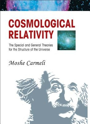 Cosmological Relativity: The Special and General Theories for the Structure of the Universe by Carmeli, Moshe