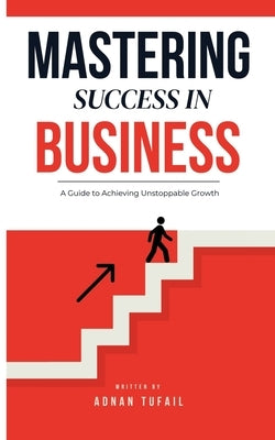 Mastering Success in Business: Mastering Success in Business by Tufail, Adnan