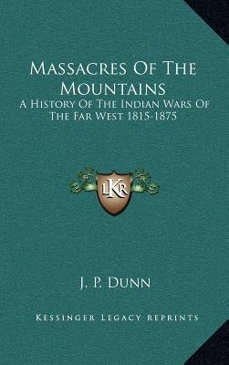 Massacres Of The Mountains: A History Of The Indian Wars Of The Far West 1815-1875 by Dunn, J. P.