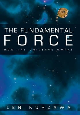 The Fundamental Force: How the Universe Works by Kurzawa, Len