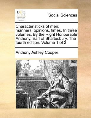 Characteristicks of Men, Manners, Opinions, Times. in Three Volumes. by the Right Honourable Anthony, Earl of Shaftesbury. the Fourth Edition. Volume by Cooper, Anthony Ashley
