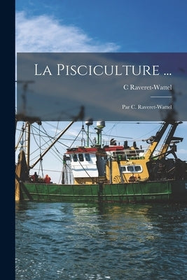 La Pisciculture ...: Par C. Raveret-Wattel by Raveret-Wattel, C.