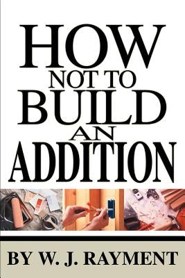 How Not To Build an Addition by Rayment, W. J.