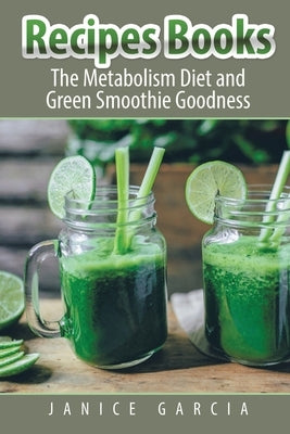 Recipes Books: The Metabolism Diet and Green Smoothie Goodness by Garcia, Janice